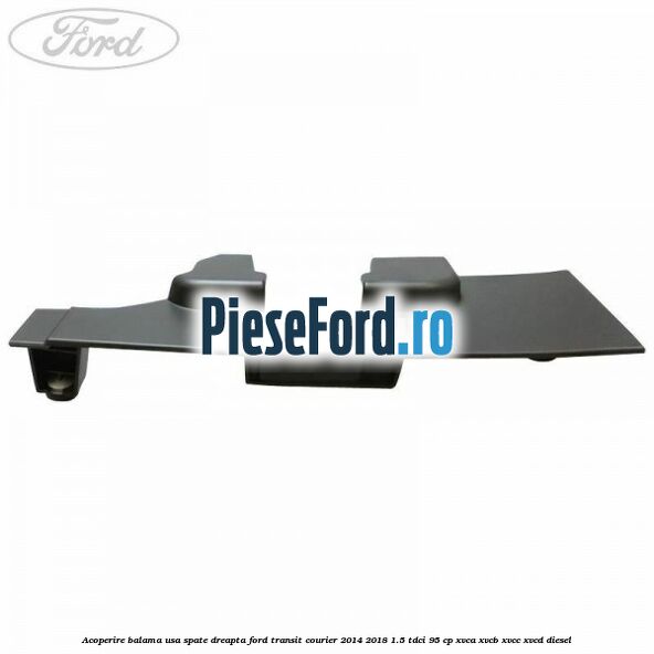 Acoperire balama usa spate dreapta Ford Transit Courier 2014-2018 1.5 TDCi 95 cp XVCA, XVCB, XVCC, XVCD diesel
