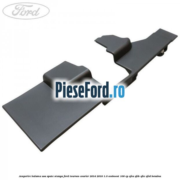 Acoperire balama usa spate stanga Ford Tourneo Courier 2014-2018 1.0 EcoBoost 100 cp SFCA, SFCB, SFCC, SFCD benzina
