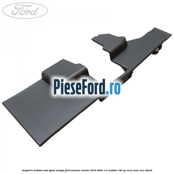 Acoperire balama usa spate stanga Ford Tourneo Courier 2019-2023 1.5 EcoBlue 100 cp XXCA, XXCB, XXCC diesel