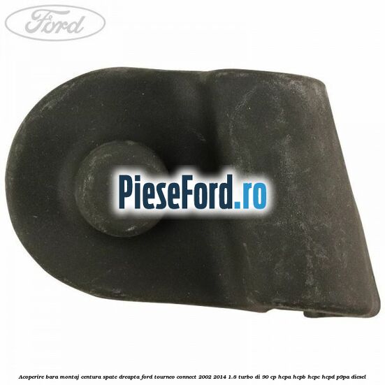 Acoperire bara montaj centura spate dreapta Ford Tourneo Connect 2002-2014 1.8 Turbo Di 90 cp HCPA, HCPB, HCPC, HCPD, P9PA diesel