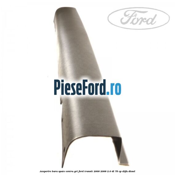 Acoperire bara spate centru gri Ford Transit 2000-2006 2.0 DI 75 cp D3FA diesel
