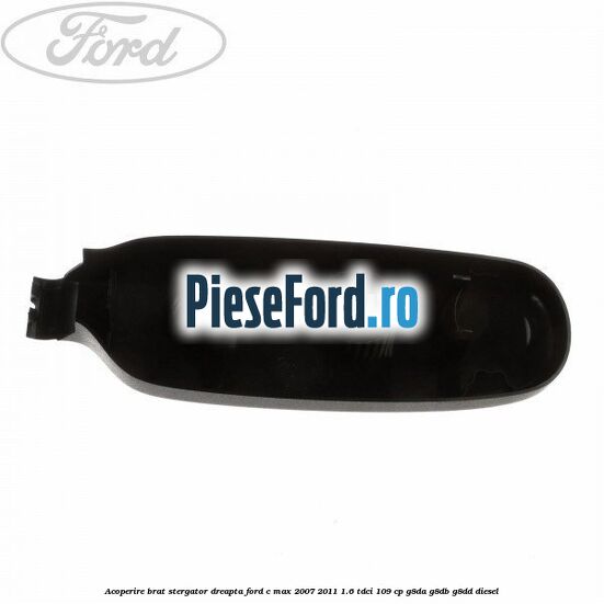 Acoperire brat stergator dreapta Ford C-Max 2007-2011 1.6 TDCi 109 cp G8DA, G8DB, G8DD diesel