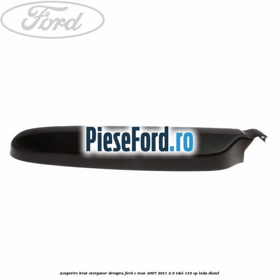 Acoperire brat stergator dreapta Ford C-Max 2007-2011 2.0 TDCi 110 cp Acoperire brat stergator dreapta Ford C-Max 2007-2011 2.0 TDCi 110 cp IXDA diesel