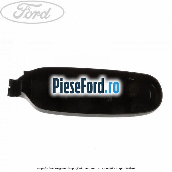 Acoperire brat stergator dreapta Ford C-Max 2007-2011 2.0 TDCi 110 cp Acoperire brat stergator dreapta Ford C-Max 2007-2011 2.0 TDCi 110 cp IXDA diesel