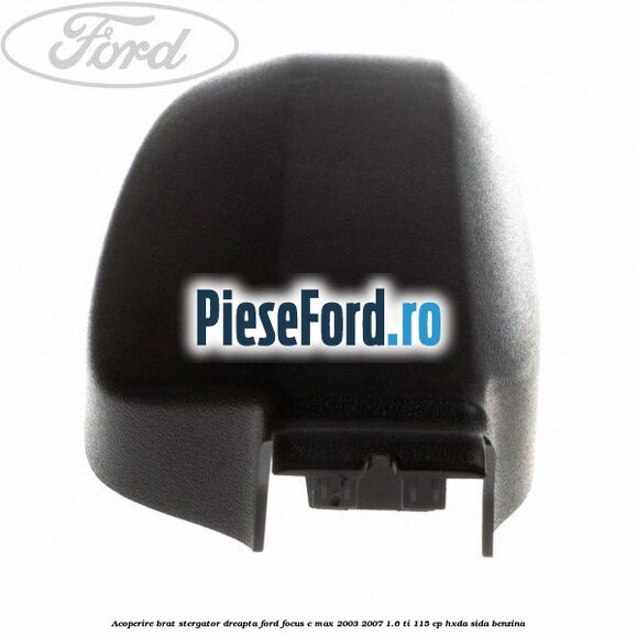 Acoperire brat stergator dreapta Ford Focus C-Max 2003-2007 1.6 Ti 115 cp Acoperire brat stergator dreapta Ford Focus C-Max 2003-2007 1.6 Ti 115 cp HXDA, SIDA benzina