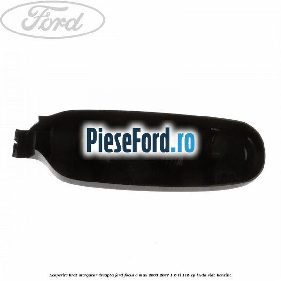 Acoperire brat stergator dreapta Ford Focus C-Max 2003-2007 1.6 Ti 115 cp Acoperire brat stergator dreapta Ford Focus C-Max 2003-2007 1.6 Ti 115 cp HXDA, SIDA benzina