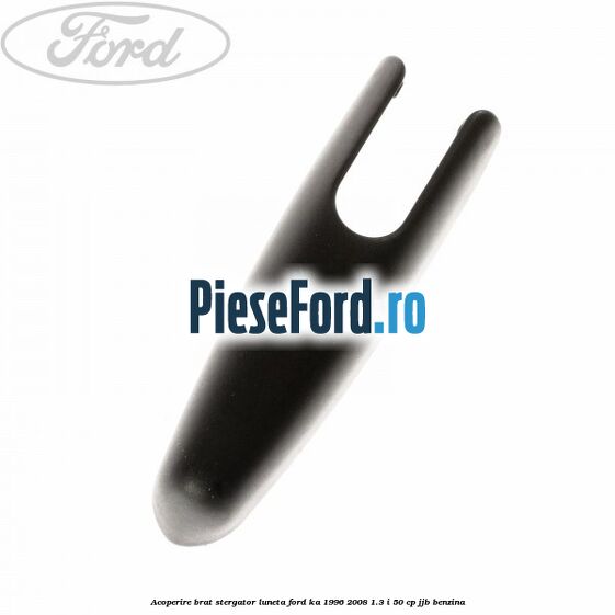 Acoperire brat stergator luneta Ford Ka 1996-2008 1.3 i 50 cp JJB benzina