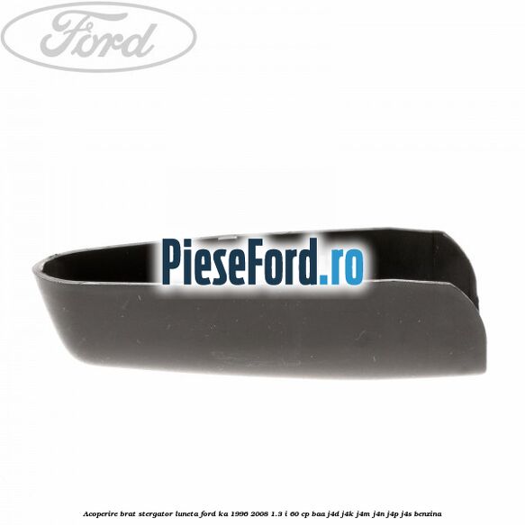 Acoperire brat stergator luneta Ford Ka 1996-2008 1.3 i 60 cp BAA, J4D, J4K, J4M, J4N, J4P, J4S benzina