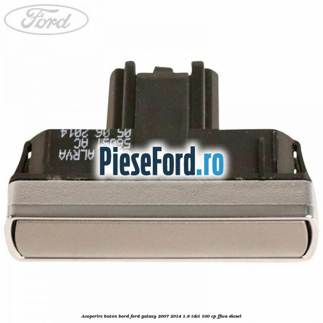 Acoperire buton bord Ford Galaxy 2007-2014 1.8 TDCi 100 cp FFWA diesel