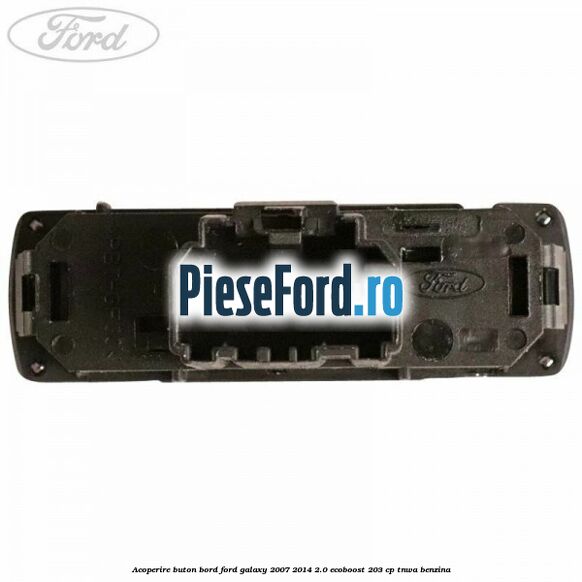 Acoperire buton bord Ford Galaxy 2007-2014 2.0 EcoBoost 203 cp TNWA benzina