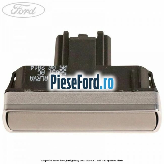 Acoperire buton bord Ford Galaxy 2007-2014 2.0 TDCi 130 cp AZWA diesel