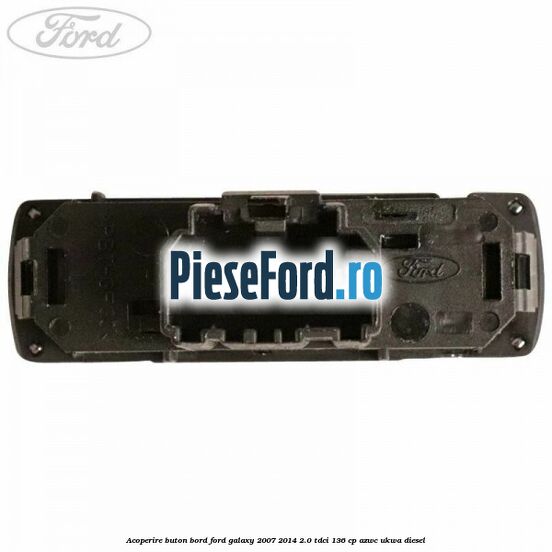 Acoperire buton bord Ford Galaxy 2007-2014 2.0 TDCi 136 cp AZWC, UKWA diesel