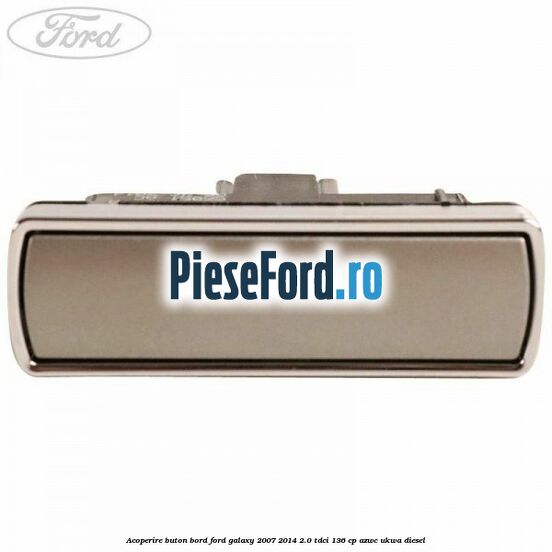 Acoperire buton bord Ford Galaxy 2007-2014 2.0 TDCi 136 cp AZWC, UKWA diesel