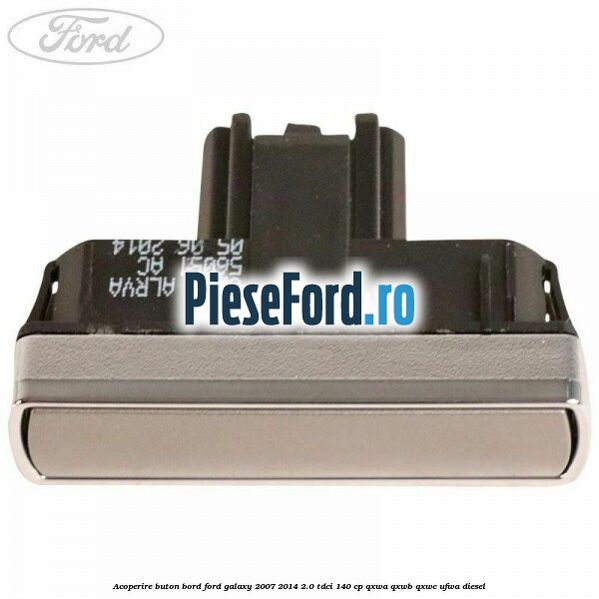 Acoperire buton bord Ford Galaxy 2007-2014 2.0 TDCi 140 cp QXWA, QXWB, QXWC, UFWA diesel