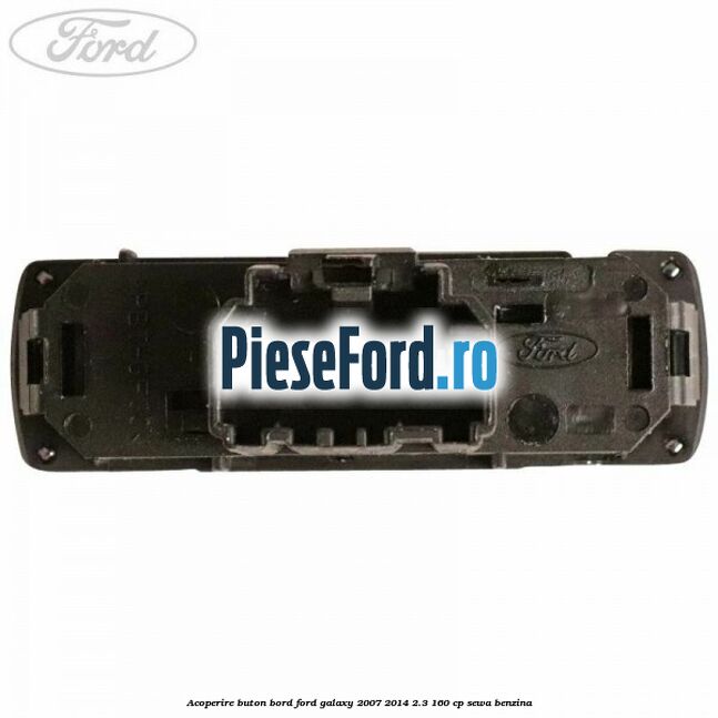 Acoperire buton bord Ford Galaxy 2007-2014 2.3 160 cp Acoperire buton bord Ford Galaxy 2007-2014 2.3 160 cp SEWA benzina