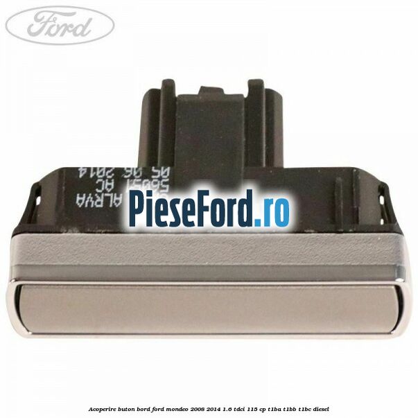 Acoperire buton bord Ford Mondeo 2008-2014 1.6 TDCi 115 cp Acoperire buton bord Ford Mondeo 2008-2014 1.6 TDCi 115 cp T1BA, T1BB, T1BC diesel