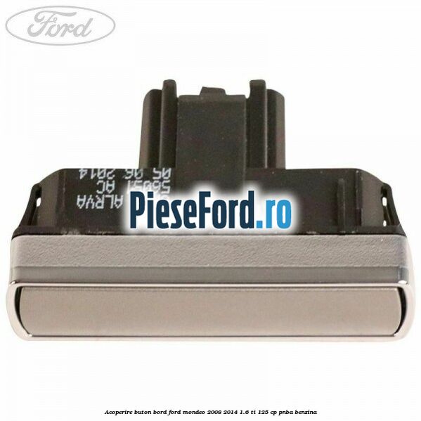 Acoperire buton bord Ford Mondeo 2008-2014 1.6 Ti 125 cp Acoperire buton bord Ford Mondeo 2008-2014 1.6 Ti 125 cp PNBA benzina