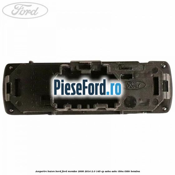 Acoperire buton bord Ford Mondeo 2008-2014 2.0 145 cp AOBA, AOBC, TBBA, TBBB benzina