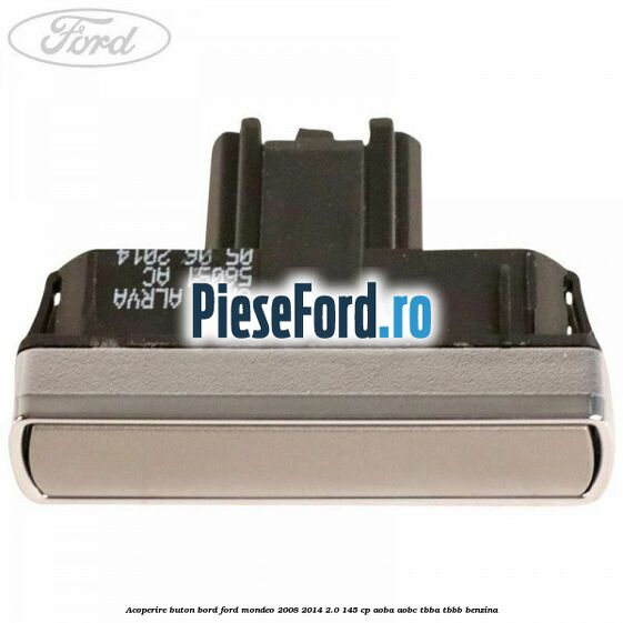 Acoperire buton bord Ford Mondeo 2008-2014 2.0 145 cp AOBA, AOBC, TBBA, TBBB benzina
