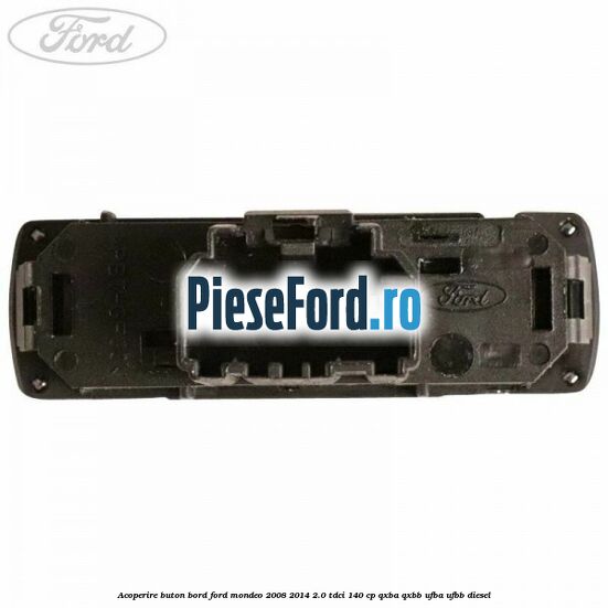 Acoperire buton bord Ford Mondeo 2008-2014 2.0 TDCi 140 cp QXBA, QXBB, UFBA, UFBB diesel