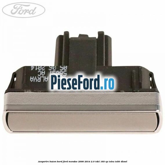 Acoperire buton bord Ford Mondeo 2008-2014 2.0 TDCi 163 cp Acoperire buton bord Ford Mondeo 2008-2014 2.0 TDCi 163 cp TXBA, TXBB diesel