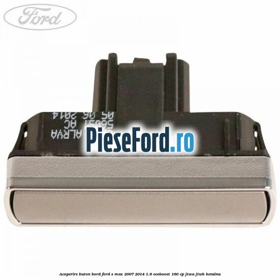 Acoperire buton bord Ford S-Max 2007-2014 1.6 EcoBoost 160 cp JTWA, JTWB benzina
