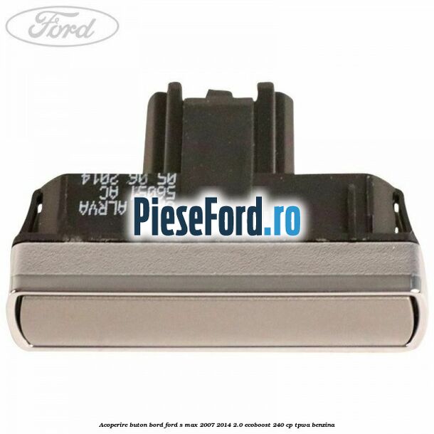 Acoperire buton bord Ford S-Max 2007-2014 2.0 EcoBoost 240 cp TPWA benzina