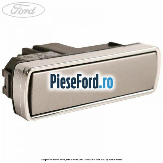 Acoperire buton bord Ford S-Max 2007-2014 2.0 TDCi 130 cp AZWA diesel