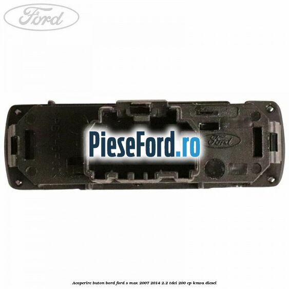 Acoperire buton bord Ford S-Max 2007-2014 2.2 TDCi 200 cp KNWA diesel