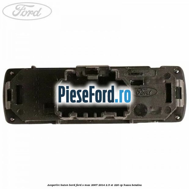 Acoperire buton bord Ford S-Max 2007-2014 2.5 ST 220 cp Acoperire buton bord Ford S-Max 2007-2014 2.5 ST 220 cp HUWA benzina