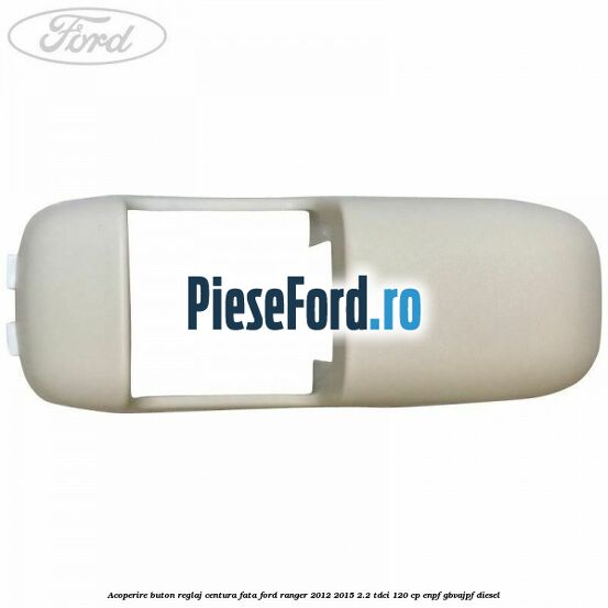 Acoperire buton reglaj centura fata Ford Ranger 2012-2015 2.2 TDCi 120 cp ENPF, GBVAJPF diesel