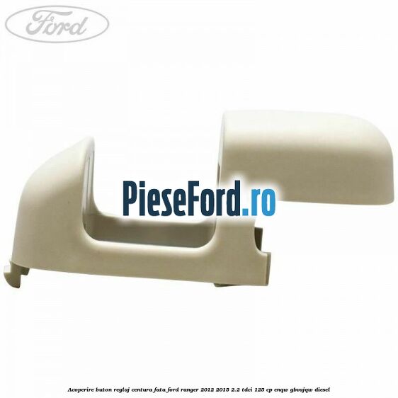 Acoperire buton reglaj centura fata Ford Ranger 2012-2015 2.2 TDCi 125 cp Acoperire buton reglaj centura fata Ford Ranger 2012-2015 2.2 TDCi 125 cp ENQW, GBVAJQW diesel