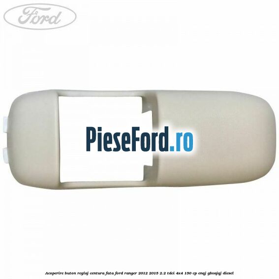 Acoperire buton reglaj centura fata Ford Ranger 2012-2015 2.2 TDCi 4x4 150 cp ENQJ, GBVAJQJ diesel