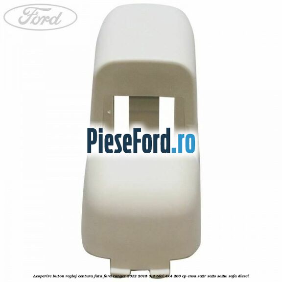 Acoperire buton reglaj centura fata Ford Ranger 2012-2015 3.2 TDCi 4x4 200 cp ENSA, SA2R, SA2S, SA2W, SAFA diesel