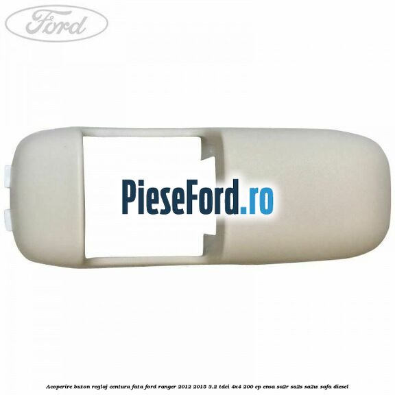 Acoperire buton reglaj centura fata Ford Ranger 2012-2015 3.2 TDCi 4x4 200 cp ENSA, SA2R, SA2S, SA2W, SAFA diesel