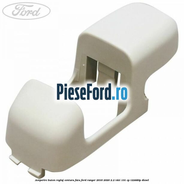 Acoperire buton reglaj centura fata Ford Ranger 2016-2020 2.2 TDCi 131 cp T22DD0P diesel