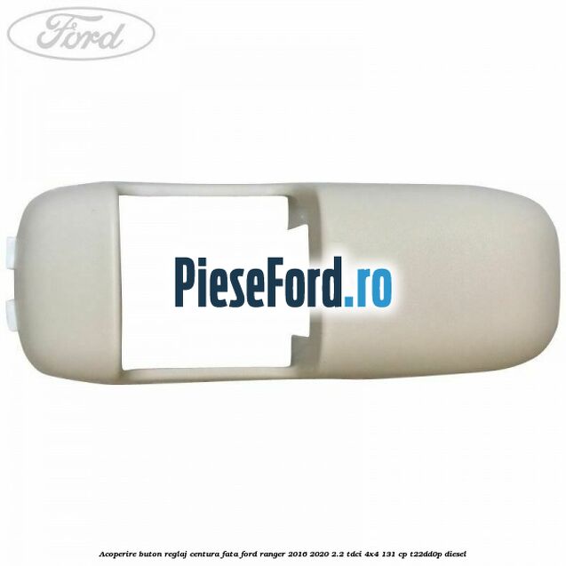 Acoperire buton reglaj centura fata Ford Ranger 2016-2020 2.2 TDCi 4x4 131 cp T22DD0P diesel