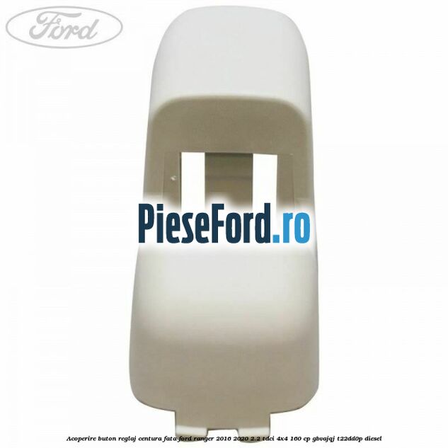 Acoperire buton reglaj centura fata Ford Ranger 2016-2020 2.2 TDCi 4x4 160 cp GBVAJQJ, T22DD0P diesel
