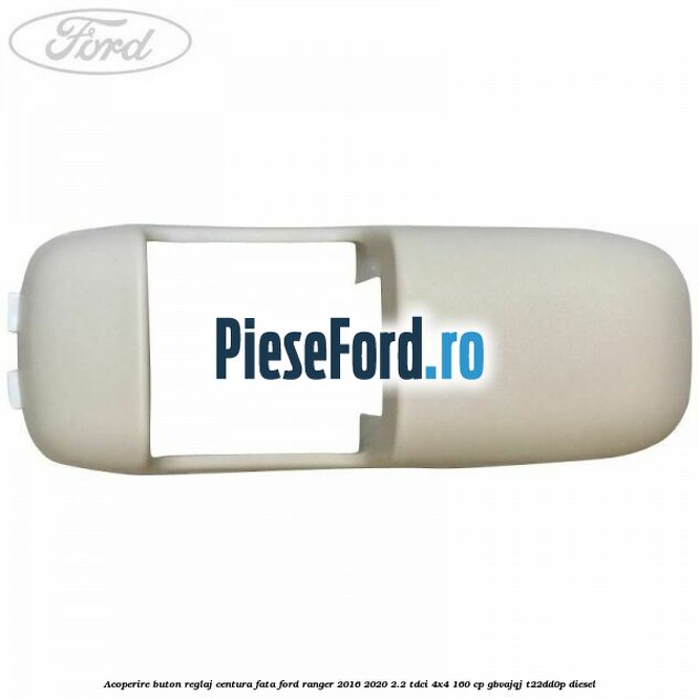 Acoperire buton reglaj centura fata Ford Ranger 2016-2020 2.2 TDCi 4x4 160 cp GBVAJQJ, T22DD0P diesel