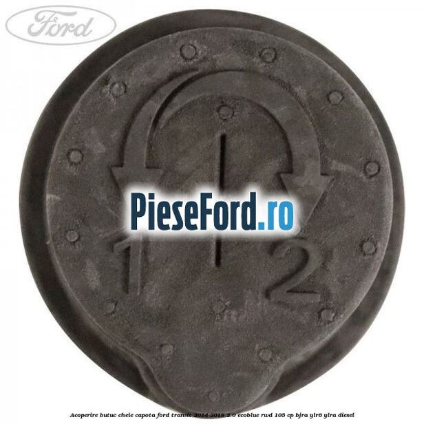 Acoperire butuc cheie capota Ford Transit 2014-2018 2.0 EcoBlue RWD 105 cp BJRA, YLR6, YLRA diesel