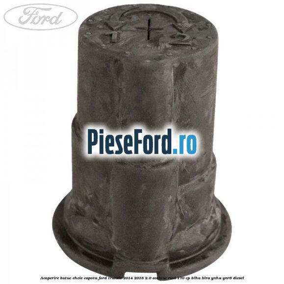 Acoperire butuc cheie capota Ford Transit 2014-2018 2.0 EcoBlue RWD 170 cp BLHA, BLRA, YNHA, YNR6 diesel