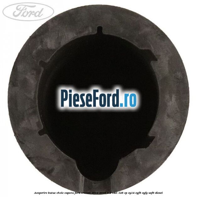 Acoperire butuc cheie capota Ford Transit 2014-2018 2.2 TDCi 125 cp CY14, CYF5, CYFG, USF6 diesel