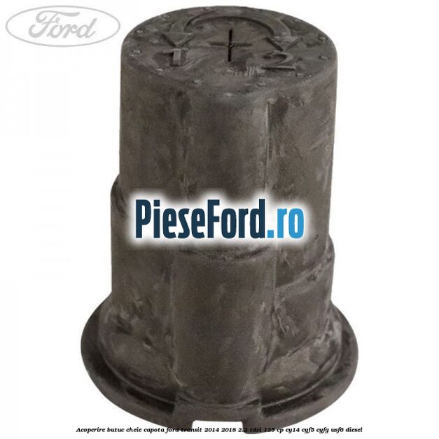 Acoperire butuc cheie capota Ford Transit 2014-2018 2.2 TDCi 125 cp CY14, CYF5, CYFG, USF6 diesel