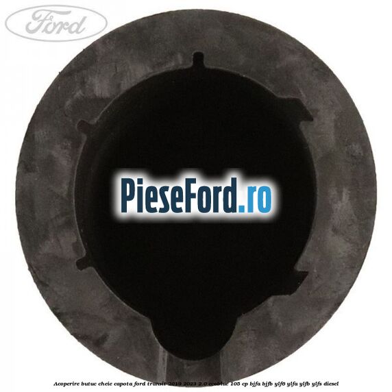 Acoperire butuc cheie capota Ford Transit 2019-2023 2.0 EcoBlue 105 cp BJFA, BJFB, YLF6, YLFA, YLFB, YLFS diesel
