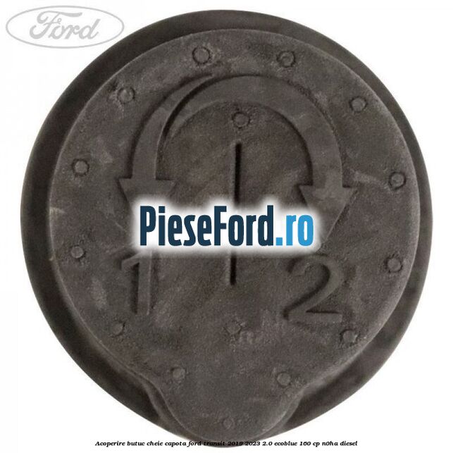Acoperire butuc cheie capota Ford Transit 2019-2023 2.0 EcoBlue 160 cp N0HA diesel