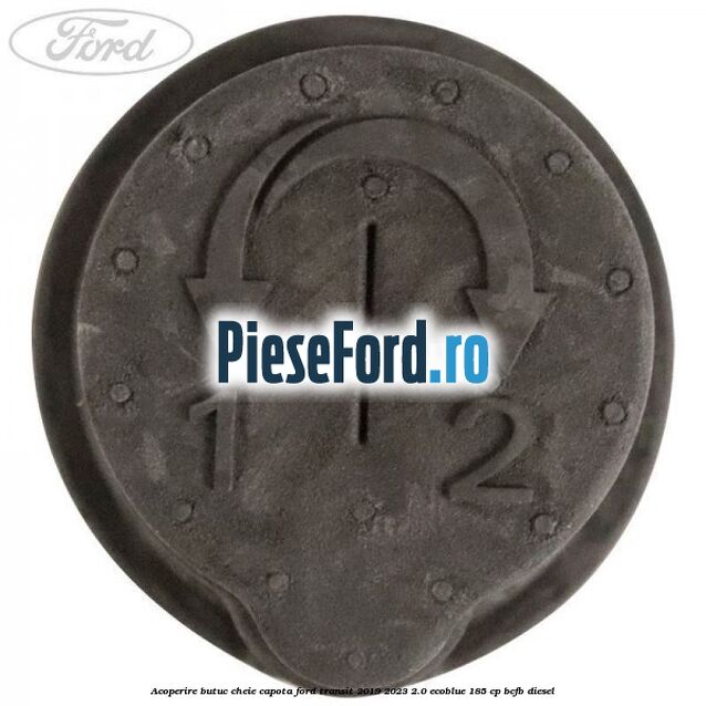 Acoperire butuc cheie capota Ford Transit 2019-2023 2.0 EcoBlue 185 cp Acoperire butuc cheie capota Ford Transit 2019-2023 2.0 EcoBlue 185 cp BCFB diesel