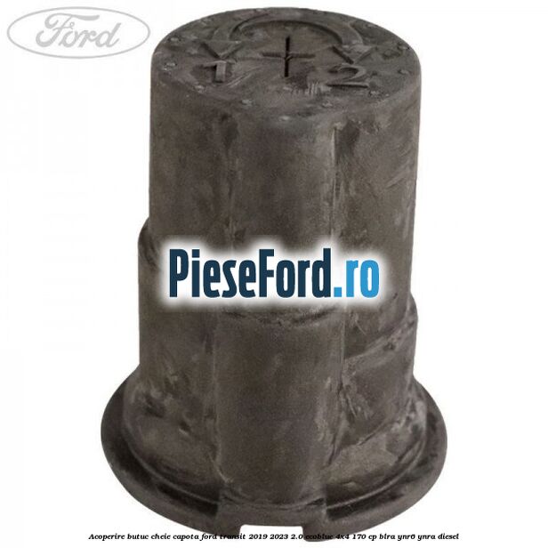 Acoperire butuc cheie capota Ford Transit 2019-2023 2.0 EcoBlue 4x4 170 cp BLRA, YNR6, YNRA diesel