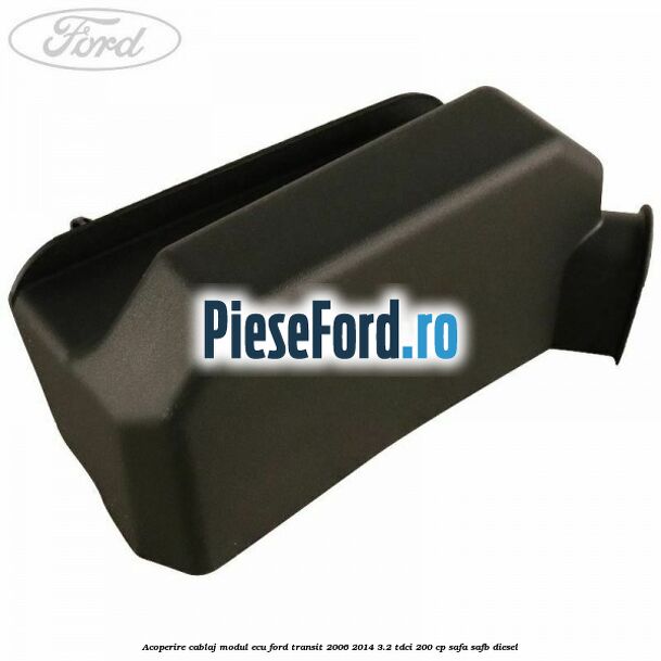 Acoperire cablaj modul ECU Ford Transit 2006-2014 3.2 TDCi 200 cp SAFA, SAFB diesel