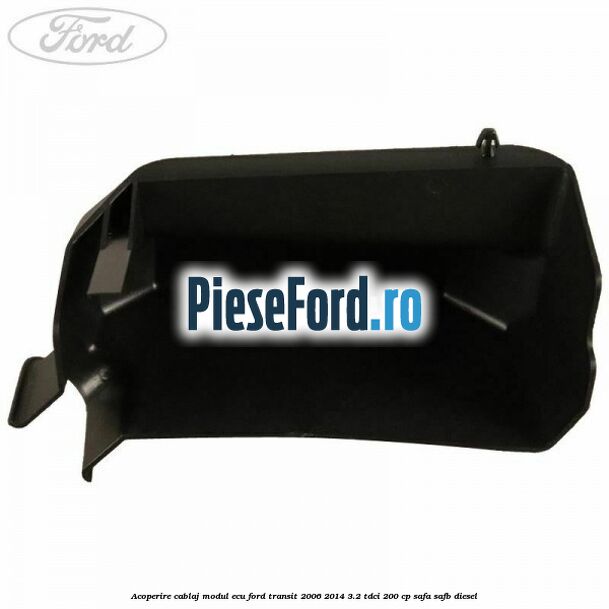 Acoperire cablaj modul ECU Ford Transit 2006-2014 3.2 TDCi 200 cp SAFA, SAFB diesel