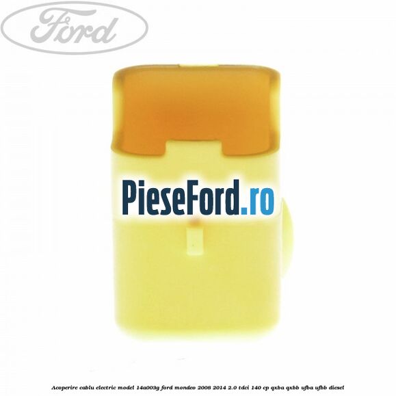Acoperire cablu electric model 14A003G Ford Mondeo 2008-2014 2.0 TDCi 140 cp QXBA, QXBB, UFBA, UFBB diesel